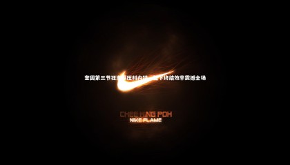 哈哈体育-奎因第三节狂潮碾压科内特，篮下终结效率震撼全场