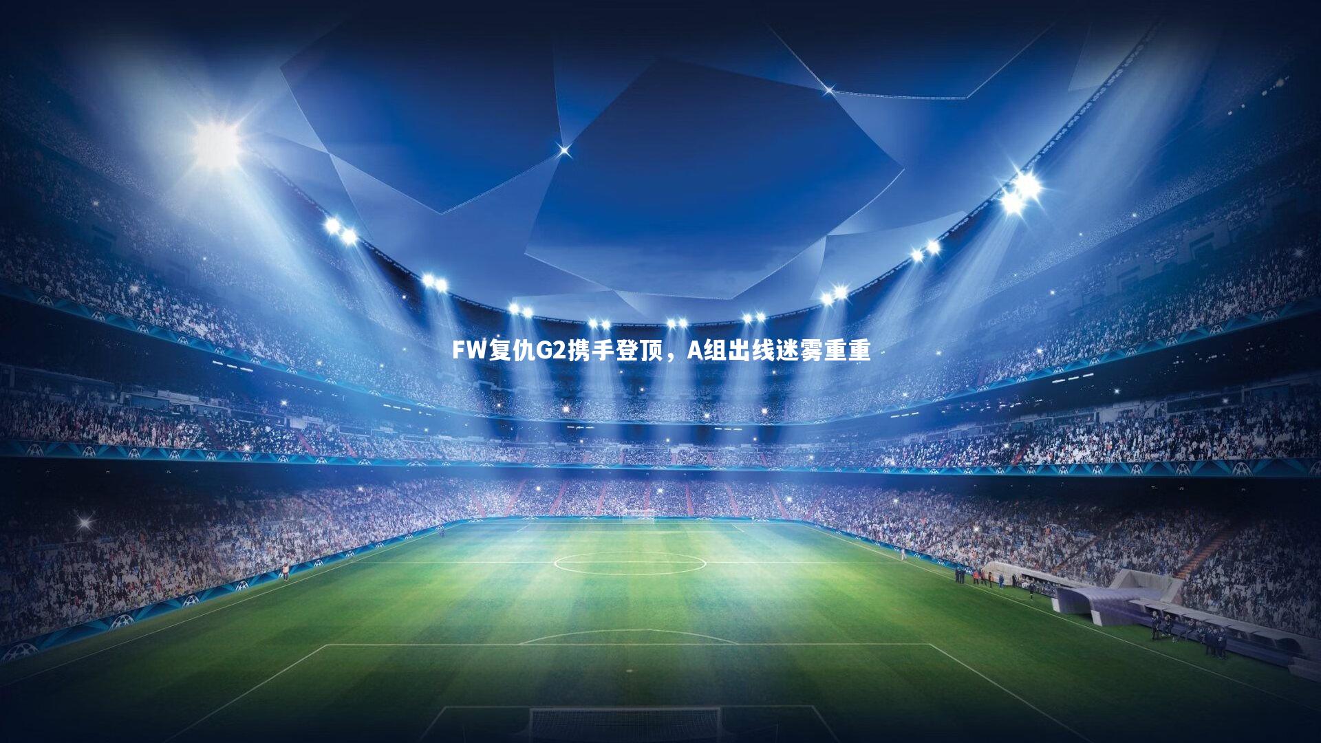 FW复仇G2携手登顶，A组出线迷雾重重